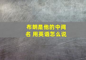 布朗是他的中间名 用英语怎么说